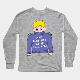 Mom come pick me up Im scared Long Sleeve T-Shirt